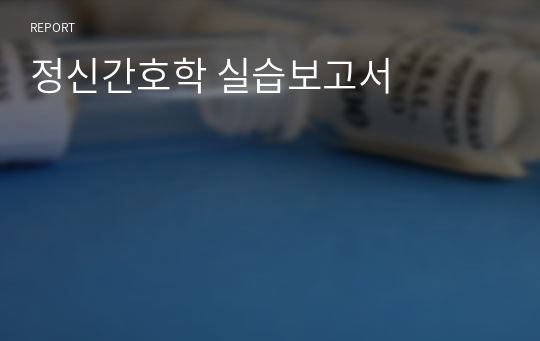 정신간호학 실습보고서