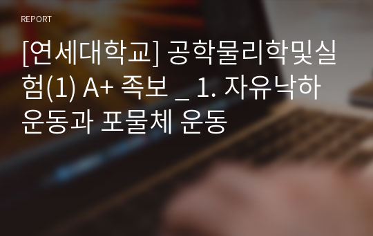 [연세대학교] 공학물리학및실험(1) A+ 족보 _ 1. 자유낙하운동과 포물체 운동