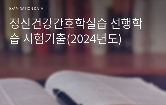 정신건강간호학실습 선행학습 시험기출(2024년도)