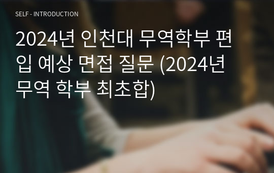 2024년 인천대 무역학부 편입 예상 면접 질문 (2024년 무역 학부 최초합)