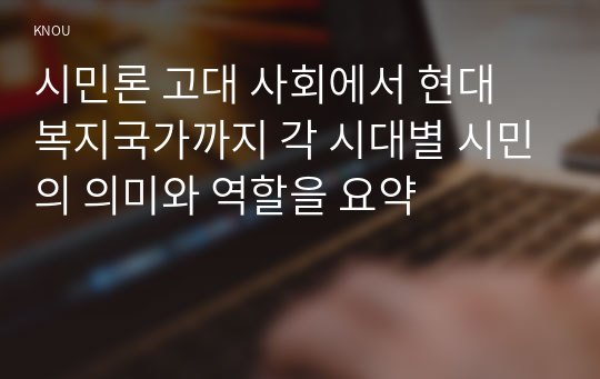 시민론 고대 사회에서 현대 복지국가까지 각 시대별 시민의 의미와 역할을 요약