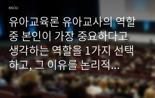 유아교육론 유아교사의 역할 중 본인이 가장 중요하다고 생각하는 역할을 1가지 선택하고, 그 이유를 논리적으로 기술