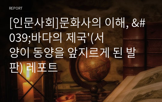 [인문사회]문화사의 이해, &#039;바다의 제국&#039;(서양이 동양을 앞지르게 된 발판) 레포트