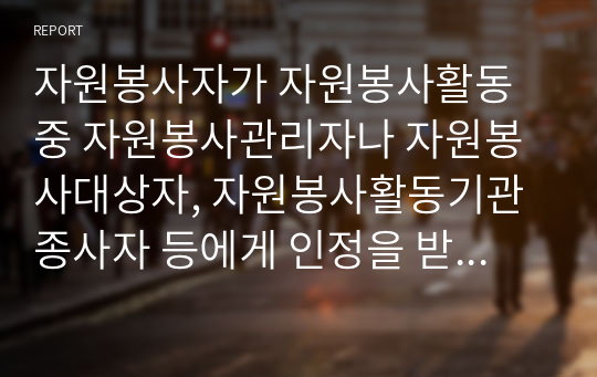 자원봉사자가 자원봉사활동 중 자원봉사관리자나 자원봉사대상자, 자원봉사활동기관 종사자 등에게 인정을 받는 게 왜 중요한지 생각해 보세요.