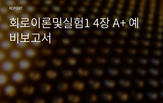 회로이론및실험1 4장 키르히호프의 전압/전류법칙 A+ 예비보고서