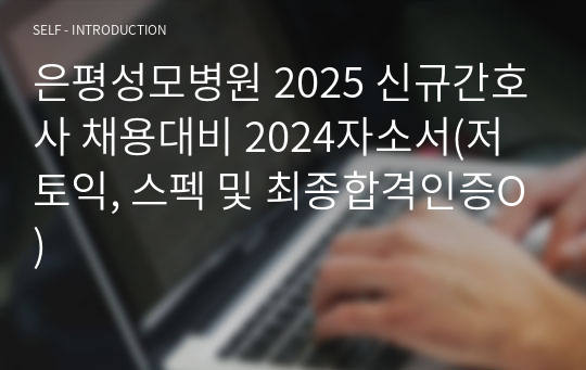 은평성모병원 2025 신규간호사 채용대비 2024자소서(저토익, 스펙 및 최종합격인증O)