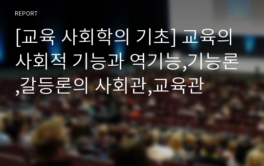 [교육 사회학의 기초] 교육의 사회적 기능과 역기능,기능론,갈등론의 사회관,교육관