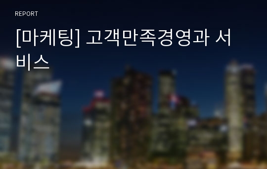 [마케팅] 고객만족경영과 서비스