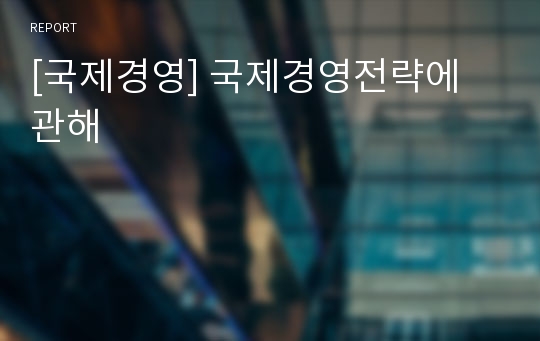 [국제경영] 국제경영전략에 관해