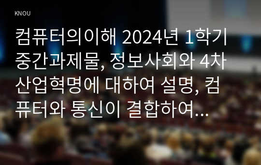 컴퓨터의이해 2024년 1학기 중간과제물, 정보사회와 4차 산업혁명에 대하여 설명, 컴퓨터와 통신이 결합하여 우리사회를 변화시킨 것들에 대하여 설명, 처리장치의 최신동향에 대하여 조사하고 설명, 컴퓨터의 입출력에 대한 다음 사항을 작성 가상현실 등의 응용을 위한 3차원 출력장치 하나를 선택하여 장치의 개요,3차원 정보의 출력 방법을 설명 QR코드