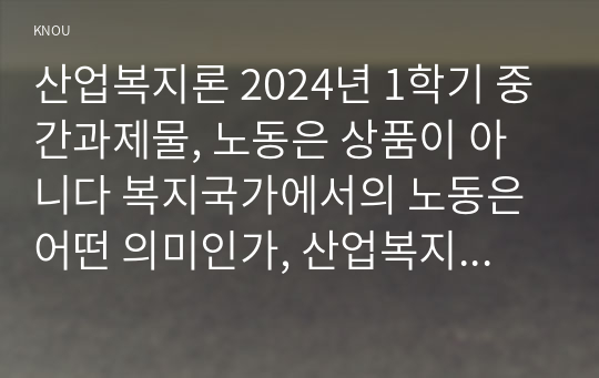 산업복지론 2024년 1학기 중간과제물, 노동은 상품이 아니다 복지국가에서의 노동은 어떤 의미인가, 산업복지 측면에서 노동의 존중, 노동에 대한 예의가 무엇인지를 설명하시오