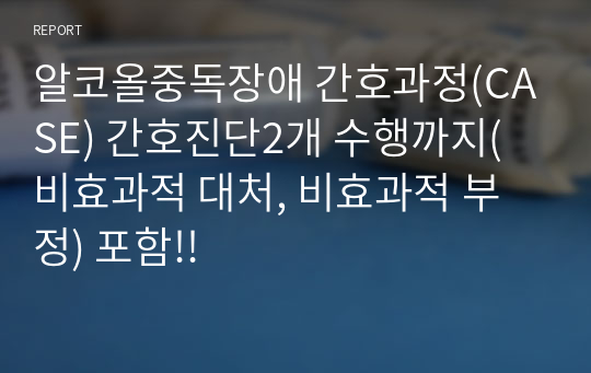 알코올중독장애 간호과정(CASE) 간호진단2개 수행까지(비효과적 대처, 비효과적 부정) 포함!!