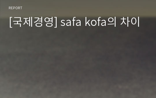 [국제경영] safa kofa의 차이