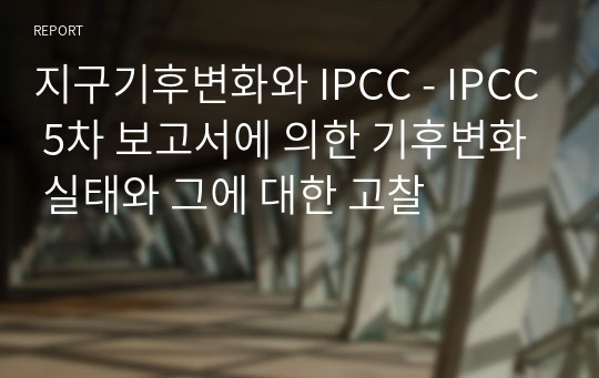 지구기후변화와 IPCC - IPCC 5차 보고서에 의한 기후변화 실태와 그에 대한 고찰