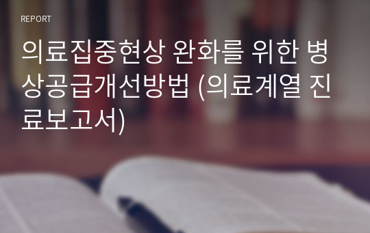 의료집중현상 완화를 위한 병상공급개선방법 (의료계열 진료보고서)