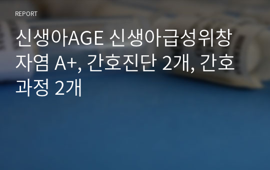 신생아AGE 신생아급성위창자염 A+, 간호진단 2개, 간호과정 2개