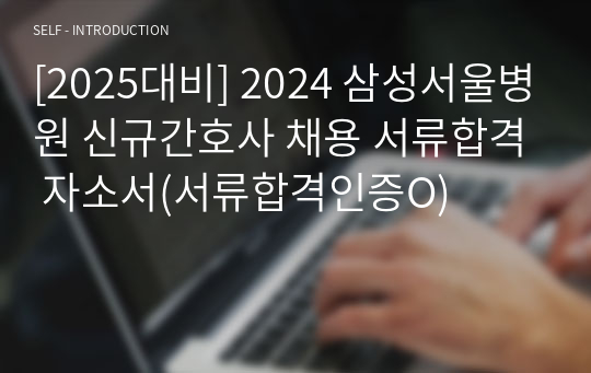 [2025대비] 2024 삼성서울병원 신규간호사 채용 서류합격 자소서(서류합격인증O)