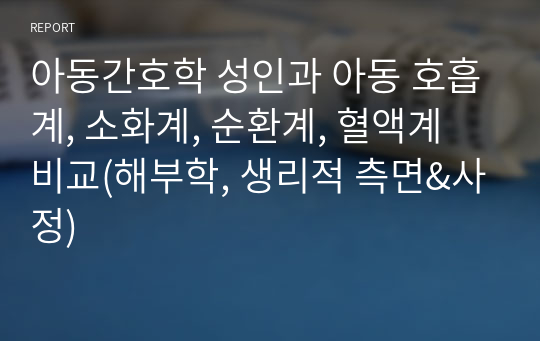 아동간호학 성인과 아동 호흡계, 소화계, 순환계, 혈액계 비교(해부학, 생리적 측면&amp;사정)