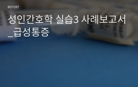 성인간호학 실습3 사례보고서_급성통증