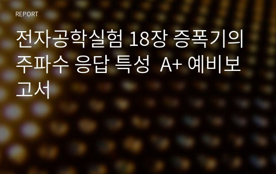 전자공학실험 18장 증폭기의 주파수 응답 특성  A+ 예비보고서