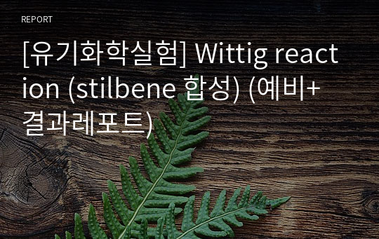 [유기화학실험] Wittig reaction (stilbene 합성) (예비+결과레포트)