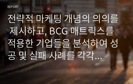 전략적 마케팅 개념의 의의를 제시하고, BCG 매트릭스를 적용한 기업들을 분석하여 성공 및 실패 사례를 각각 제시하세요.