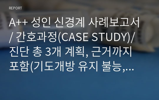 A++ 성인 신경계 사례보고서/ 간호과정(CASE STUDY)/ 진단 총 3개 계획, 근거까지 포함(기도개방 유지 불능, 조직관류 장애, 운동기능장애)