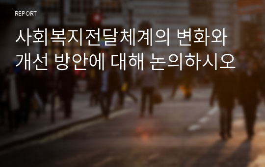 사회복지전달체계의 변화와 개선 방안에 대해 논의하시오