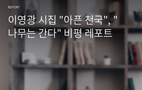 이영광 시집 &quot;아픈 천국&quot;, &quot;나무는 간다&quot; 비평 레포트