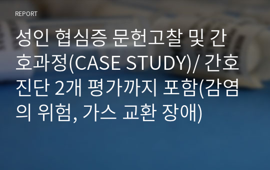 성인 협심증 문헌고찰 및 간호과정(CASE STUDY)/ 간호진단 2개 평가까지 포함(감염의 위험, 가스 교환 장애)