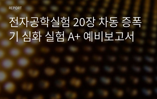 전자공학실험 20장 차동 증폭기 심화 실험 A+ 예비보고서