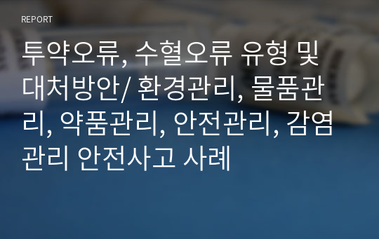 투약오류, 수혈오류 유형 및 대처방안/ 환경관리, 물품관리, 약품관리, 안전관리, 감염관리 안전사고 사례