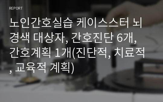 [A+, 평가도구들 포함 디테일] 노인간호실습 케이스스터디, 뇌경색, 간호진단 6개 중 간호과정 1개(욕창위험성, 진단적, 치료적, 교육적 계획)