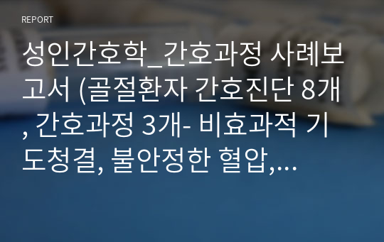 성인간호학_간호과정 사례보고서 (골절환자 간호진단 8개, 간호과정 3개- 비효과적 기도청결, 불안정한 혈압, 감염 위험성)