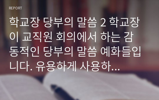 학교장 당부의 말씀 2 학교장이 교직원 회의에서 하는 감동적인 당부의 말씀 예화들입니다. 유용하게 사용하시길 빕니다.