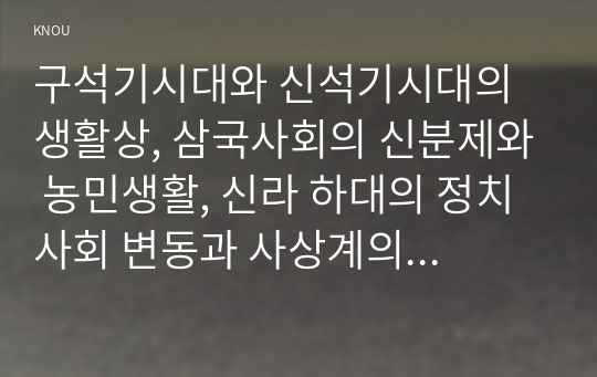 구석기시대와 신석기시대의 생활상, 삼국사회의 신분제와 농민생활, 신라 하대의 정치사회 변동과 사상계의 변화, 10~12세기의 다원적 국제질서와 고려의 외왕내제, 고려 후기 역사 서술과 역사 인식을 서술하시오