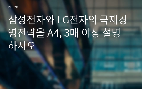 삼성전자와 LG전자의 국제경영전략을 A4, 3매 이상 설명하시오