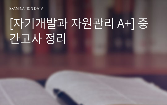 [자기개발과 자원관리 A+] 중간고사 정리