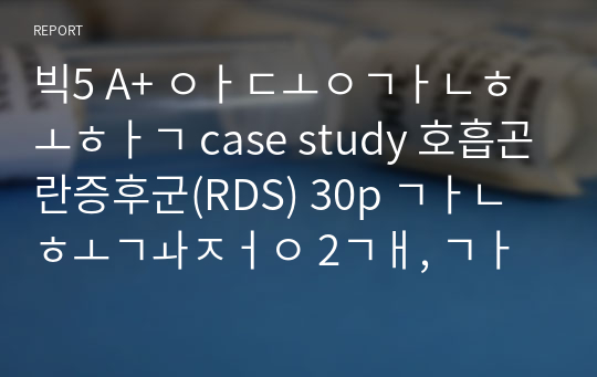 빅5 A+ 아동간호학 case study 호흡곤란증후군(RDS) 30p 간호과정 2개, 간호중재 15~16개