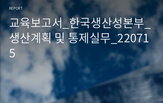 교육보고서_한국생산성본부_생산계획 및 통제실무_220715