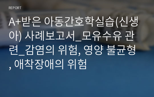 A+받은 아동간호학실습(신생아) 사례보고서_모유수유 관련_감염의 위험, 영양 불균형, 애착장애의 위험