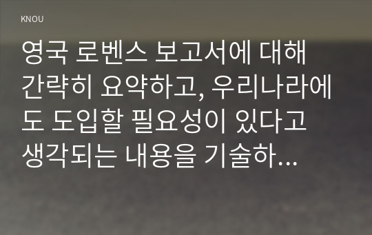 영국 로벤스 보고서에 대해 간략히 요약하고, 우리나라에도 도입할 필요성이 있다고 생각되는 내용을 기술하시기 바랍니다.