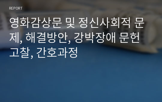 영화감상문 및 정신사회적 문제, 해결방안, 강박장애 문헌고찰, 간호과정