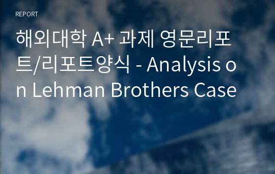 해외대학 A+ 과제 영문리포트/리포트양식 - Analysis on Lehman Brothers Case