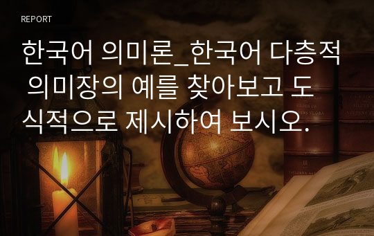 한국어 의미론_한국어 다층적 의미장의 예를 찾아보고 도식적으로 제시하여 보시오.