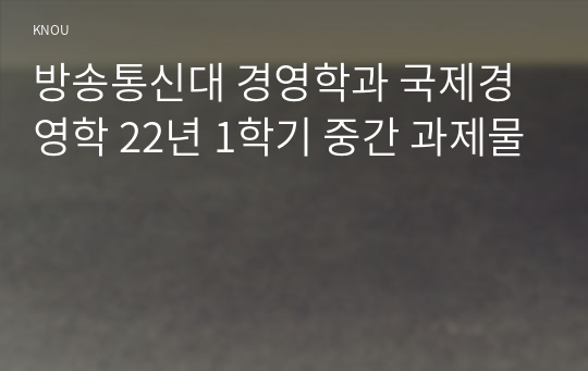 방송통신대 경영학과 국제경영학 22년 1학기 중간 과제물