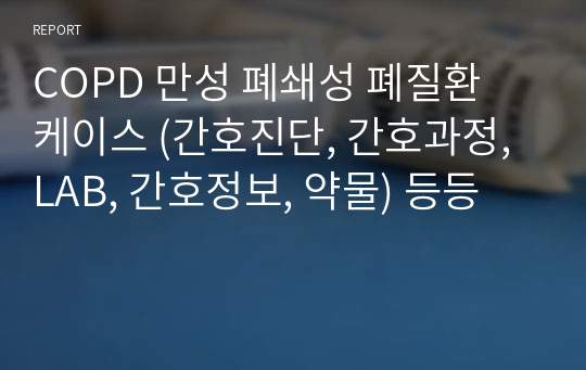 COPD 만성 폐쇄성 폐질환 케이스 (간호진단, 간호과정, LAB, 간호정보, 약물) 등등