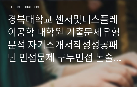 경북대학교 센서및디스플레이공학 대학원 기출문제유형분석 자기소개서작성성공패턴 면접문제 구두면접 논술주제 연구계획서 자소서입력항목분석 지원동기작성 어학능력검증기출문제