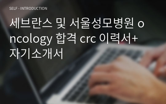 세브란스 및 서울성모병원 oncology 합격 crc 이력서+ 자기소개서