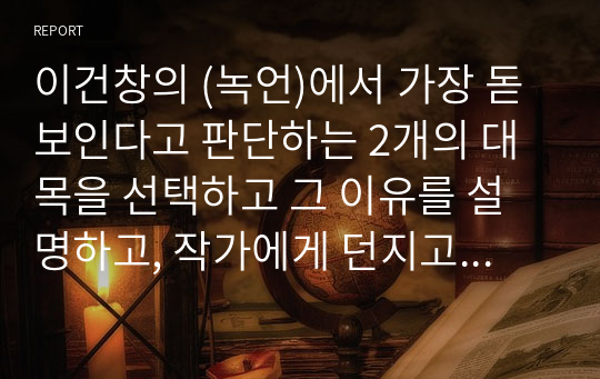 이건창의 (녹언)에서 가장 돋보인다고 판단하는 2개의 대목을 선택하고 그 이유를 설명하고, 작가에게 던지고 싶은 질문을 하나 이상 정리하여 제시하고 그 이유를 서술하시오.